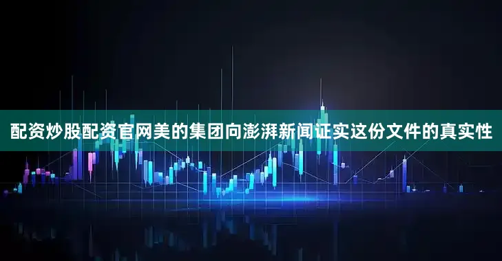 配资炒股配资官网美的集团向澎湃新闻证实这份文件的真实性