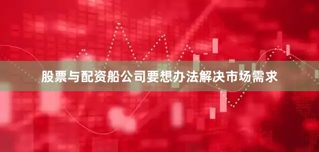 股票与配资船公司要想办法解决市场需求