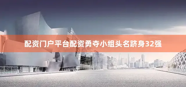 配资门户平台配资勇夺小组头名跻身32强