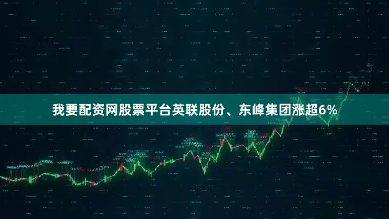我要配资网股票平台英联股份、东峰集团涨超6%