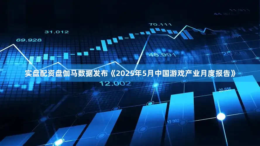 实盘配资盘伽马数据发布《2025年5月中国游戏产业月度报告》