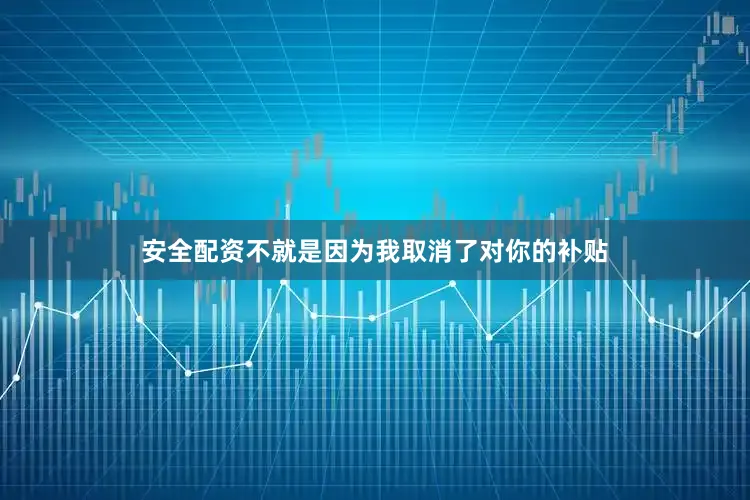 安全配资不就是因为我取消了对你的补贴