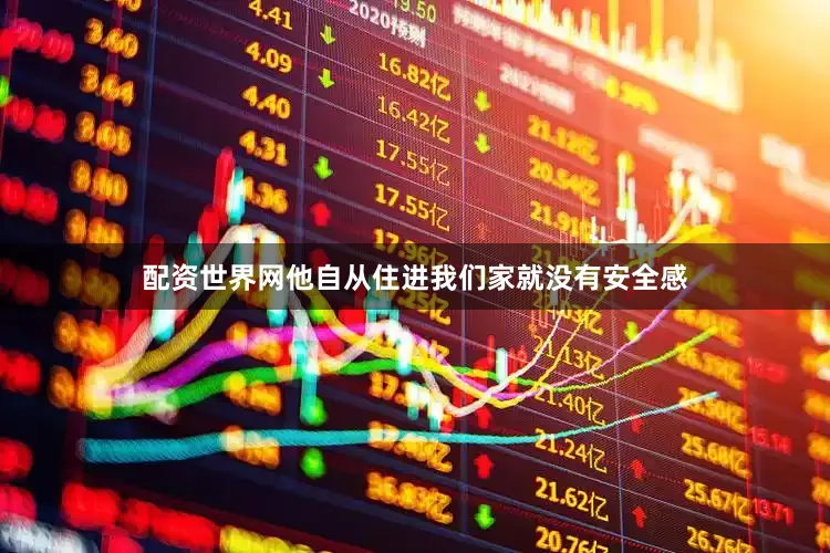 配资世界网他自从住进我们家就没有安全感