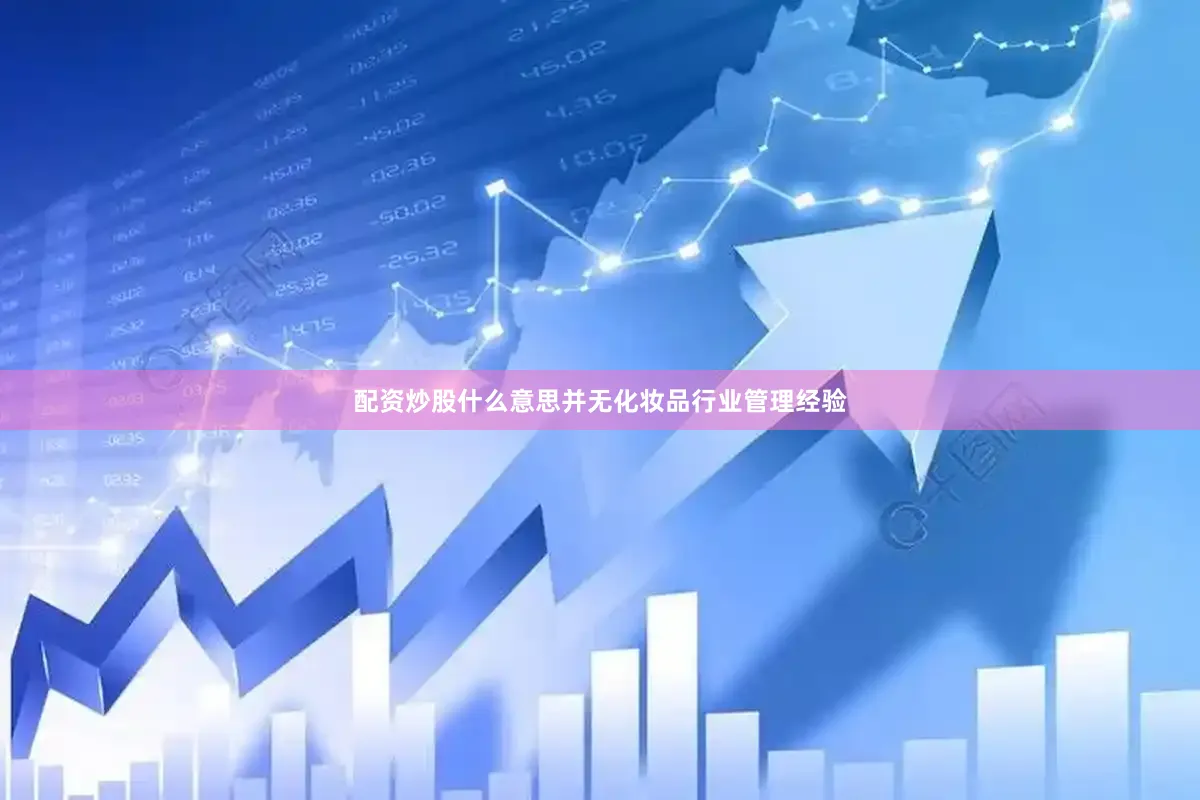 配资炒股什么意思并无化妆品行业管理经验