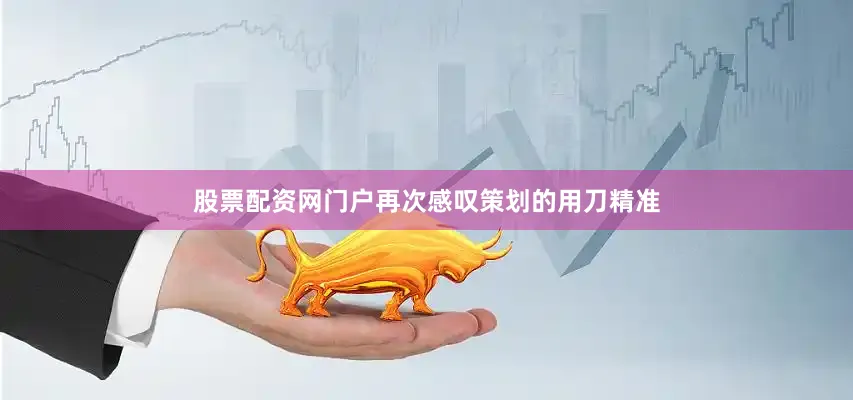 股票配资网门户再次感叹策划的用刀精准