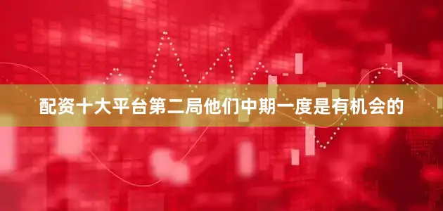 配资十大平台第二局他们中期一度是有机会的