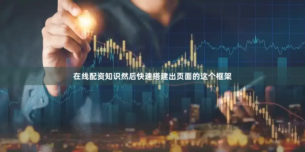 在线配资知识然后快速搭建出页面的这个框架