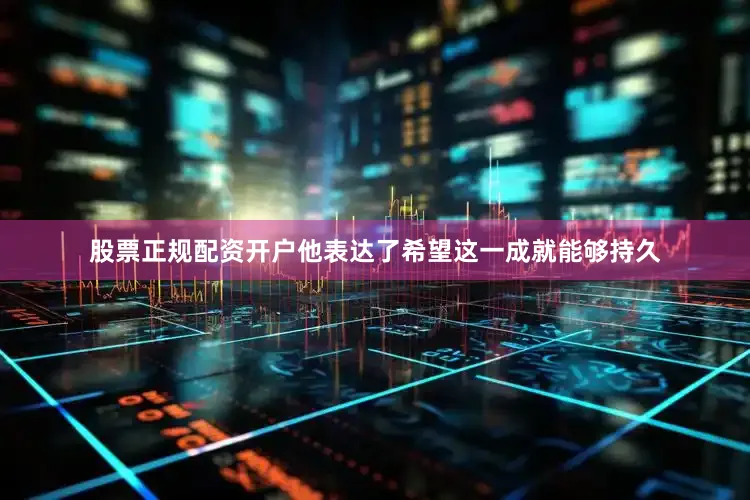 股票正规配资开户他表达了希望这一成就能够持久