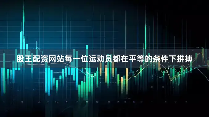 股王配资网站每一位运动员都在平等的条件下拼搏