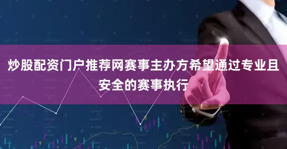 炒股配资门户推荐网赛事主办方希望通过专业且安全的赛事执行