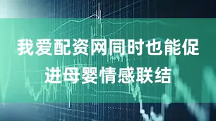 我爱配资网同时也能促进母婴情感联结
