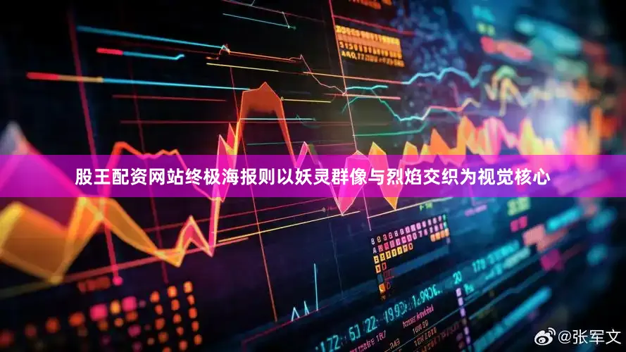 股王配资网站终极海报则以妖灵群像与烈焰交织为视觉核心