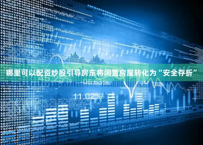 哪里可以配资炒股引导房东将闲置房屋转化为“安全存折”