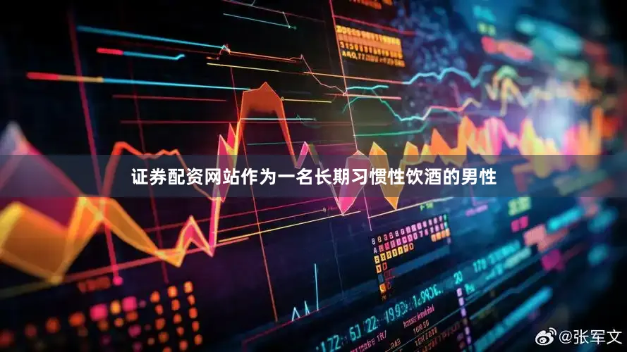 证券配资网站作为一名长期习惯性饮酒的男性
