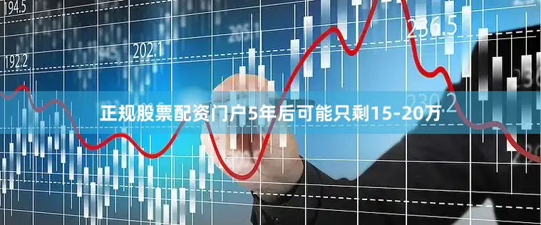 正规股票配资门户5年后可能只剩15-20万