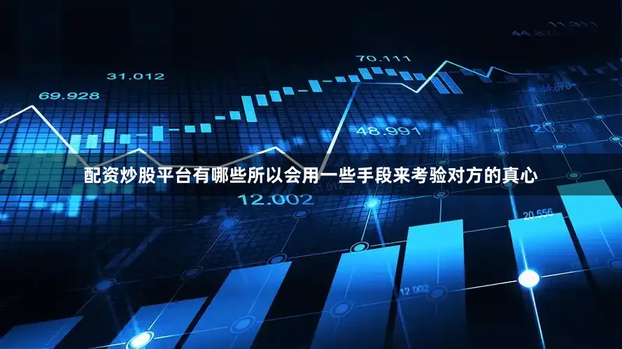 配资炒股平台有哪些所以会用一些手段来考验对方的真心