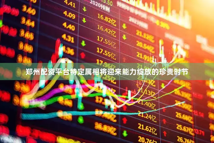 郑州配资平台特定属相将迎来能力绽放的珍贵时节