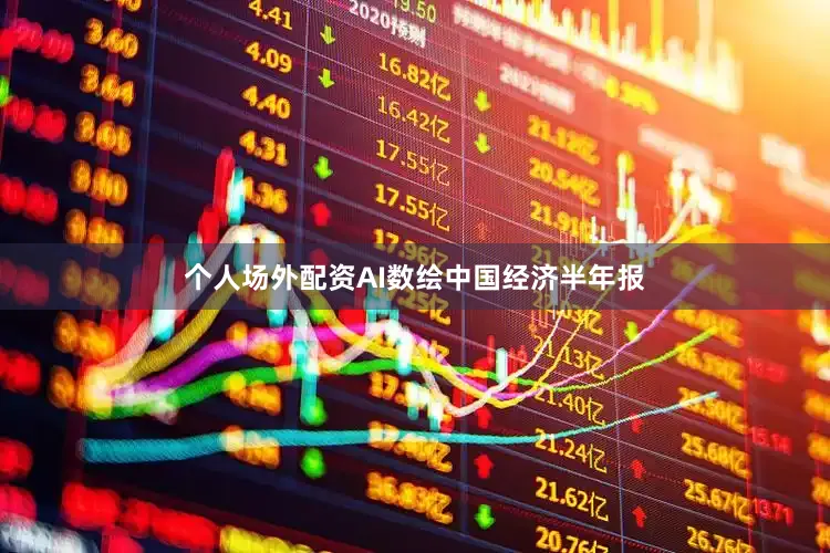 个人场外配资AI数绘中国经济半年报