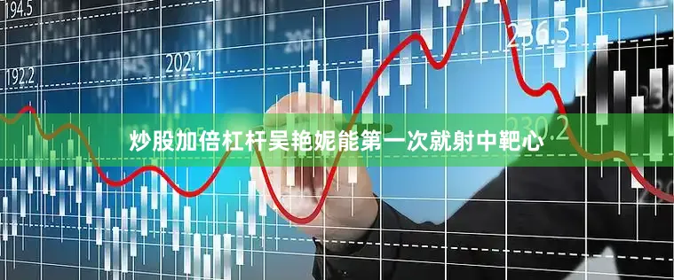 炒股加倍杠杆吴艳妮能第一次就射中靶心