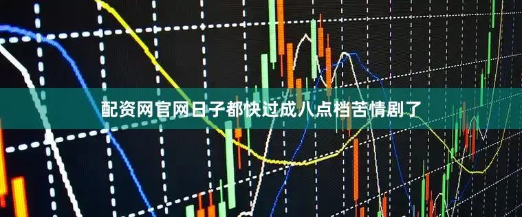 配资网官网日子都快过成八点档苦情剧了