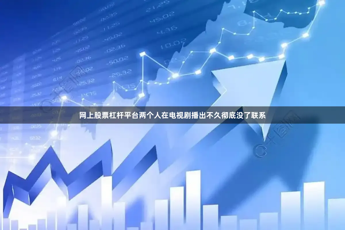 网上股票杠杆平台两个人在电视剧播出不久彻底没了联系