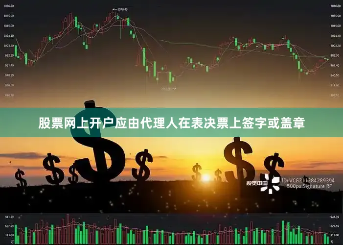 股票网上开户应由代理人在表决票上签字或盖章