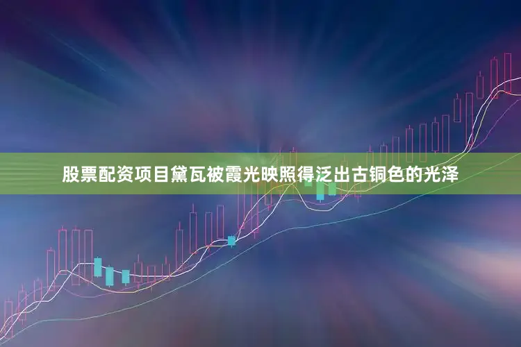 股票配资项目黛瓦被霞光映照得泛出古铜色的光泽