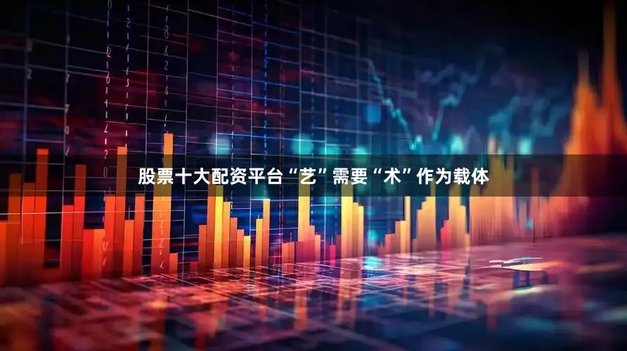 股票十大配资平台“艺”需要“术”作为载体