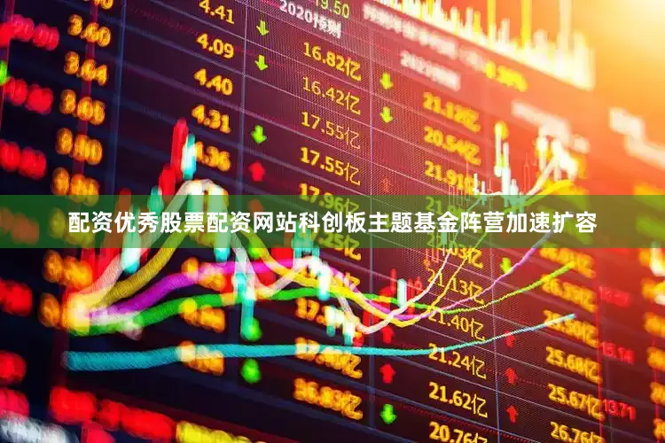 配资优秀股票配资网站科创板主题基金阵营加速扩容