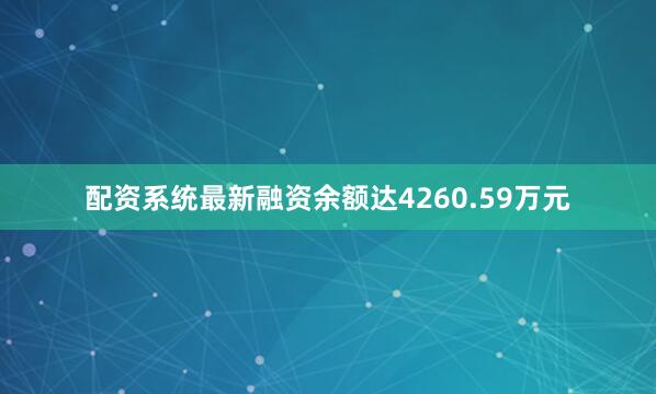 配资系统最新融资余额达4260.59万元