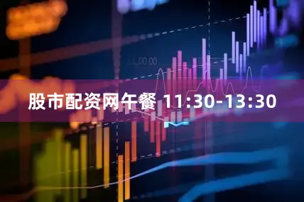 股市配资网午餐 11:30-13:30