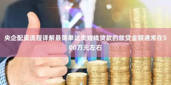 央企配资流程详解最简单这类短线贷款的放贷金额通常在500万元左右