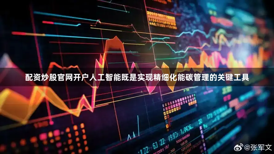配资炒股官网开户人工智能既是实现精细化能碳管理的关键工具