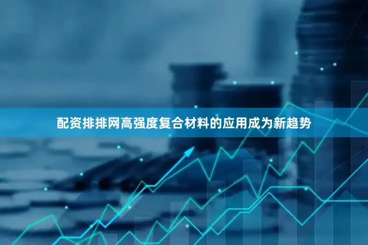 配资排排网高强度复合材料的应用成为新趋势