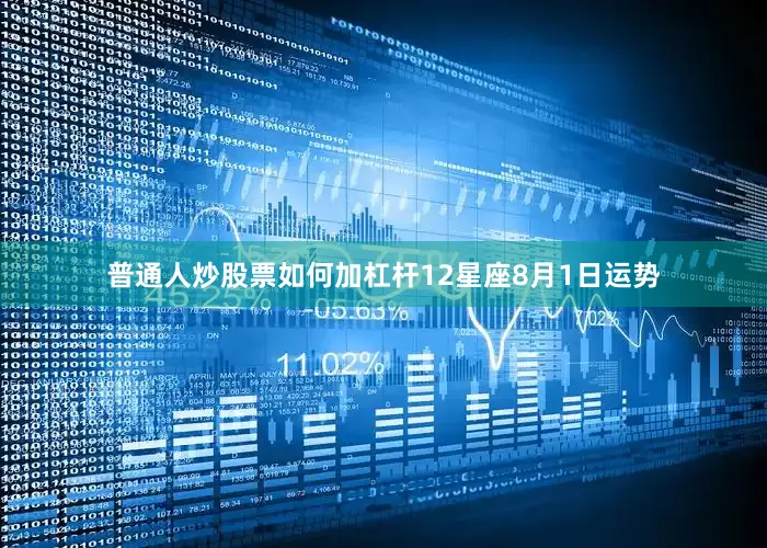 普通人炒股票如何加杠杆12星座8月1日运势