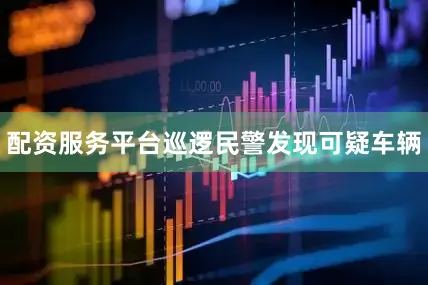 配资服务平台巡逻民警发现可疑车辆