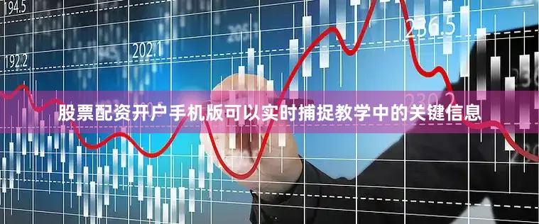 股票配资开户手机版可以实时捕捉教学中的关键信息