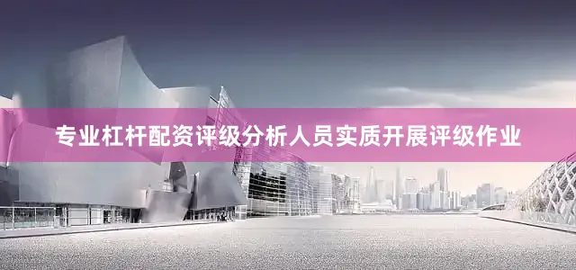 专业杠杆配资评级分析人员实质开展评级作业