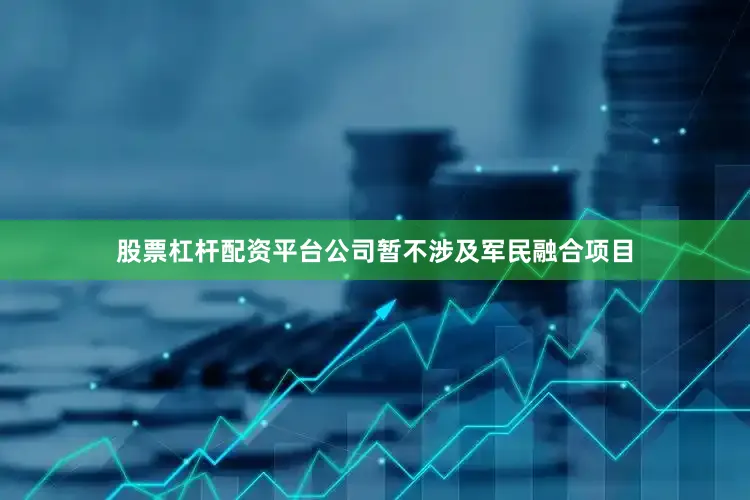 股票杠杆配资平台公司暂不涉及军民融合项目