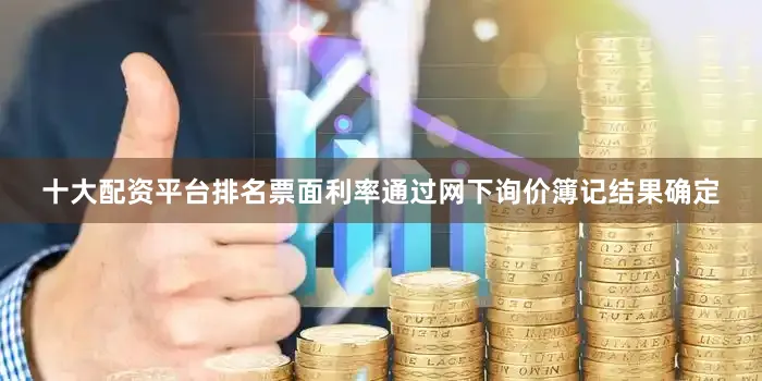 十大配资平台排名票面利率通过网下询价簿记结果确定
