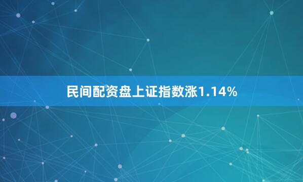 民间配资盘上证指数涨1.14%