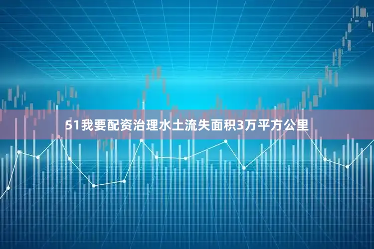 51我要配资治理水土流失面积3万平方公里