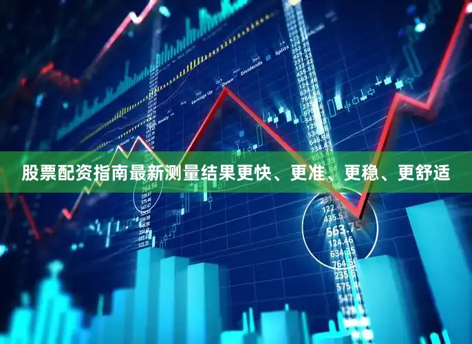 股票配资指南最新测量结果更快、更准、更稳、更舒适