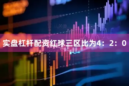 实盘杠杆配资红球三区比为4：2：0