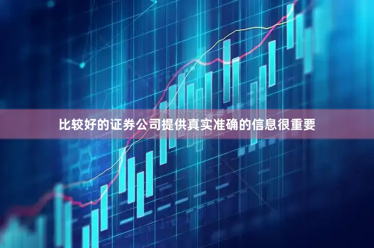 比较好的证券公司提供真实准确的信息很重要