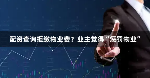 配资查询拒缴物业费？业主觉得“惩罚物业”