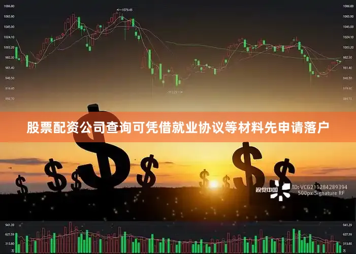 股票配资公司查询可凭借就业协议等材料先申请落户