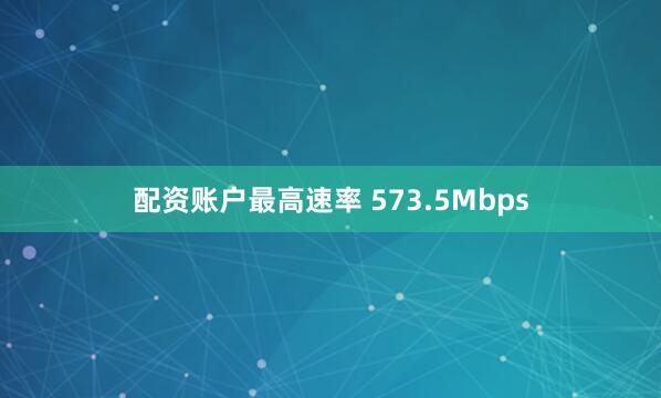 配资账户最高速率 573.5Mbps