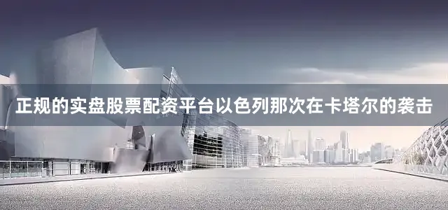正规的实盘股票配资平台以色列那次在卡塔尔的袭击