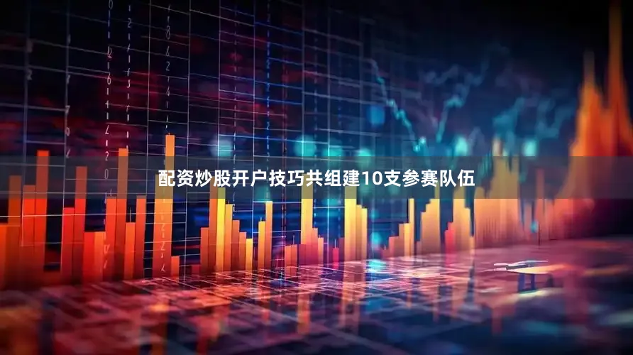 配资炒股开户技巧共组建10支参赛队伍